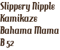 Slippery Nipple
Kamikaze
Bahama Mama
B 52