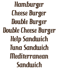 Hamburger
Cheese Burger
Double Burger
Double Cheese Burger
Help Sandwich
Tuna Sandwich
Mediterranean Sandwich